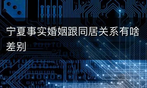 宁夏事实婚姻跟同居关系有啥差别