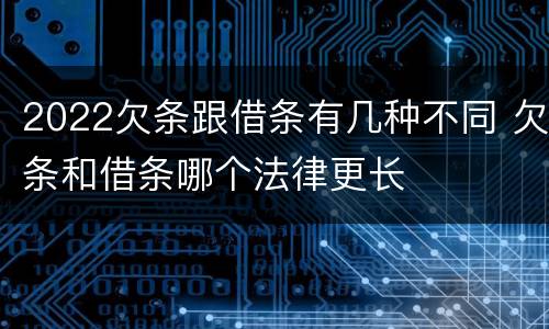 2022欠条跟借条有几种不同 欠条和借条哪个法律更长