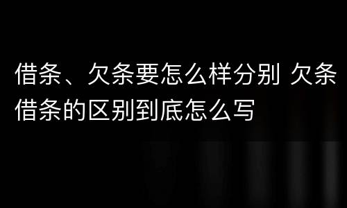 借条、欠条要怎么样分别 欠条借条的区别到底怎么写