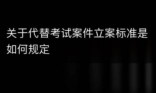 关于代替考试案件立案标准是如何规定