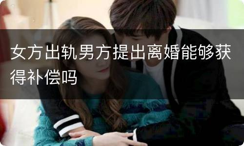 女方出轨男方提出离婚能够获得补偿吗