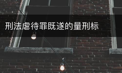 刑法虐待罪既遂的量刑标
