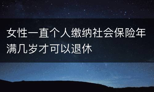 女性一直个人缴纳社会保险年满几岁才可以退休