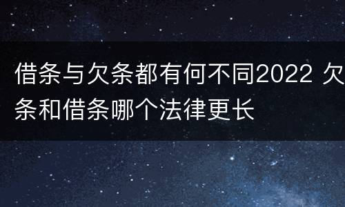 借条与欠条都有何不同2022 欠条和借条哪个法律更长
