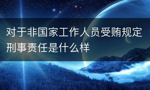 对于非国家工作人员受贿规定刑事责任是什么样