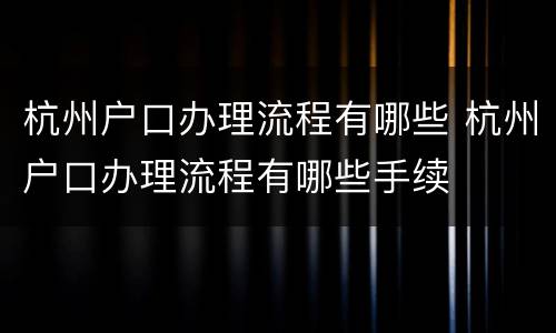 杭州户口办理流程有哪些 杭州户口办理流程有哪些手续