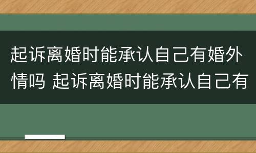 起诉离婚时能承认自己有婚外情吗 起诉离婚时能承认自己有婚外情吗女方
