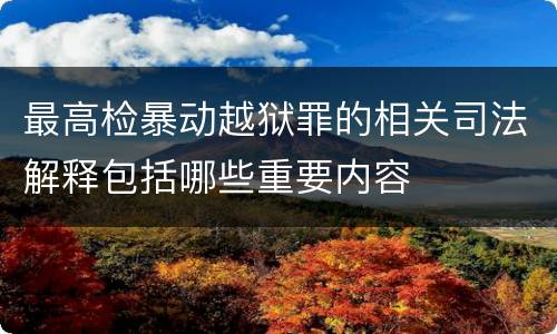 最高检暴动越狱罪的相关司法解释包括哪些重要内容