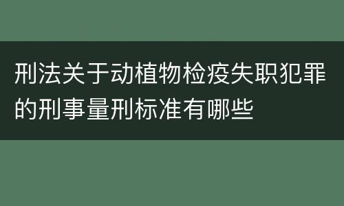 刑法关于动植物检疫失职犯罪的刑事量刑标准有哪些