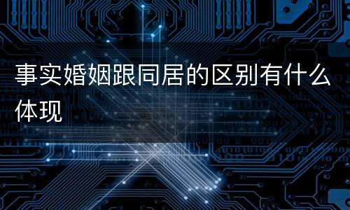 事实婚姻跟同居的区别有什么体现