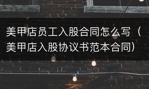 美甲店员工入股合同怎么写（美甲店入股协议书范本合同）