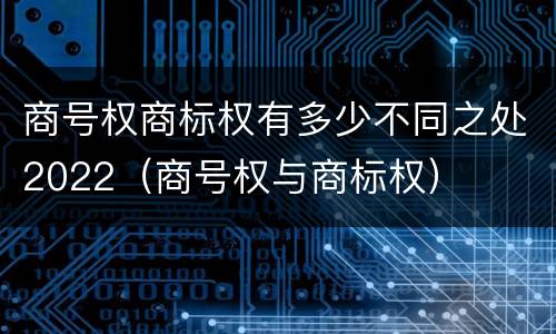 商号权商标权有多少不同之处2022（商号权与商标权）