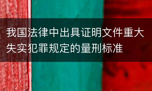 我国法律中出具证明文件重大失实犯罪规定的量刑标准
