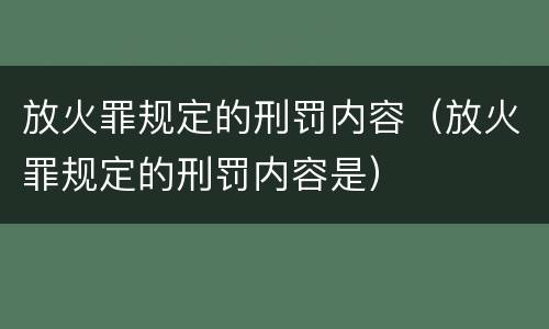 放火罪规定的刑罚内容（放火罪规定的刑罚内容是）
