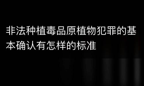 非法种植毒品原植物犯罪的基本确认有怎样的标准