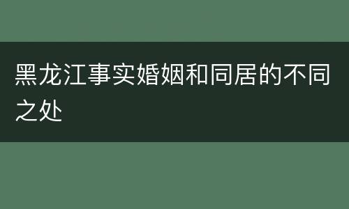 黑龙江事实婚姻和同居的不同之处