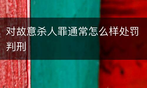 对故意杀人罪通常怎么样处罚判刑