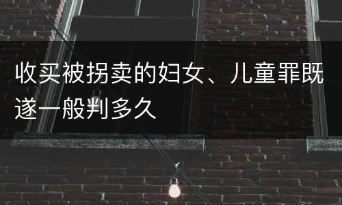 收买被拐卖的妇女、儿童罪既遂一般判多久
