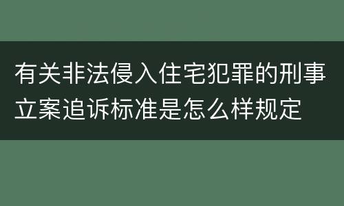 有关非法侵入住宅犯罪的刑事立案追诉标准是怎么样规定
