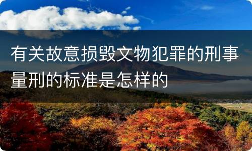 有关故意损毁文物犯罪的刑事量刑的标准是怎样的