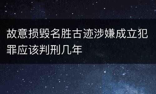 故意损毁名胜古迹涉嫌成立犯罪应该判刑几年