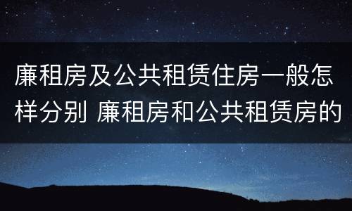 廉租房及公共租赁住房一般怎样分别 廉租房和公共租赁房的区别