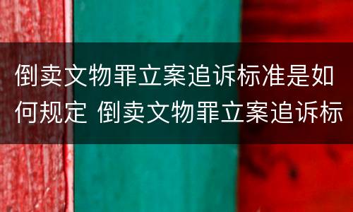 倒卖文物罪立案追诉标准是如何规定 倒卖文物罪立案追诉标准是如何规定的