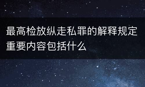 最高检放纵走私罪的解释规定重要内容包括什么