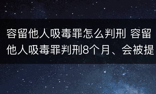 容留他人吸毒罪怎么判刑 容留他人吸毒罪判刑8个月、会被提前放出来吗