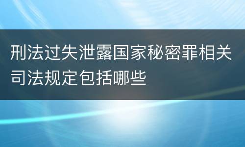 刑法过失泄露国家秘密罪相关司法规定包括哪些