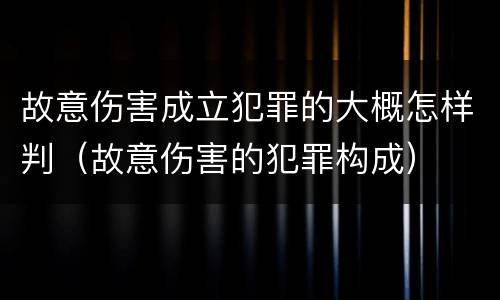 故意伤害成立犯罪的大概怎样判（故意伤害的犯罪构成）