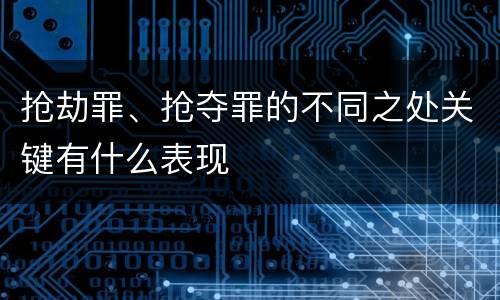抢劫罪、抢夺罪的不同之处关键有什么表现