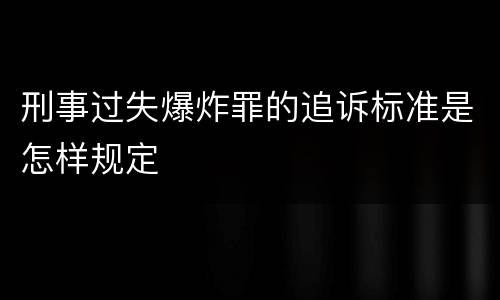 刑事过失爆炸罪的追诉标准是怎样规定