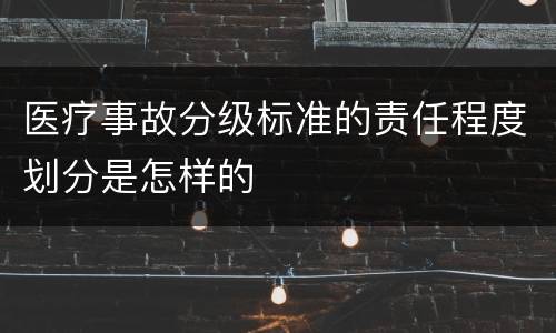 医疗事故分级标准的责任程度划分是怎样的