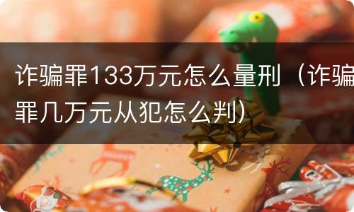 诈骗罪133万元怎么量刑（诈骗罪几万元从犯怎么判）