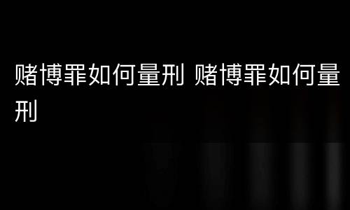 赌博罪如何量刑 赌博罪如何量刑