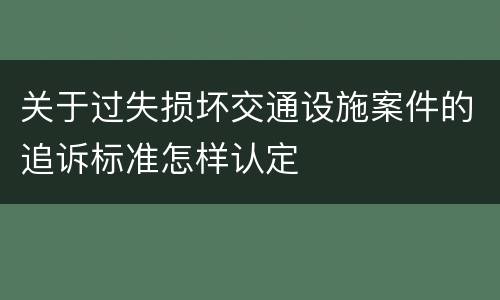 关于过失损坏交通设施案件的追诉标准怎样认定