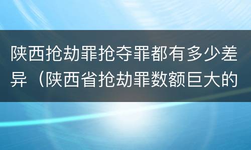 陕西抢劫罪抢夺罪都有多少差异（陕西省抢劫罪数额巨大的标准）
