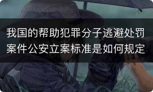 我国的帮助犯罪分子逃避处罚案件公安立案标准是如何规定