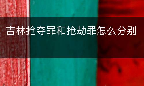 吉林抢夺罪和抢劫罪怎么分别