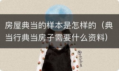 房屋典当的样本是怎样的（典当行典当房子需要什么资料）