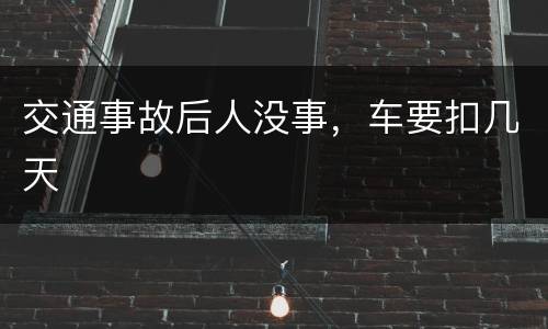 交通事故后人没事，车要扣几天