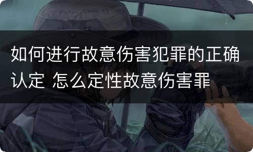 如何进行故意伤害犯罪的正确认定 怎么定性故意伤害罪