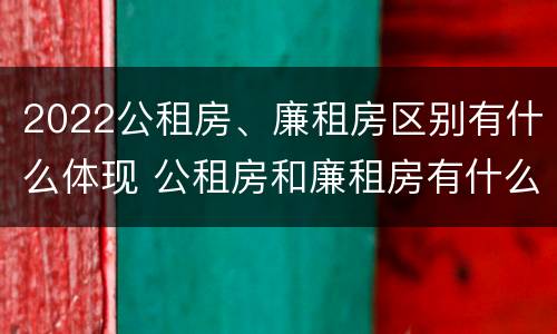 2022公租房、廉租房区别有什么体现 公租房和廉租房有什么区别?2019年的