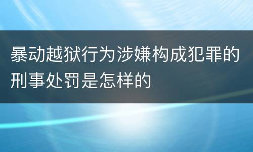 暴动越狱行为涉嫌构成犯罪的刑事处罚是怎样的