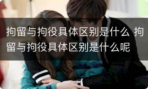 拘留与拘役具体区别是什么 拘留与拘役具体区别是什么呢