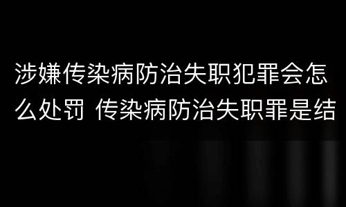 涉嫌传染病防治失职犯罪会怎么处罚 传染病防治失职罪是结果犯吗