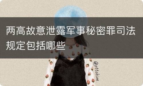 两高故意泄露军事秘密罪司法规定包括哪些