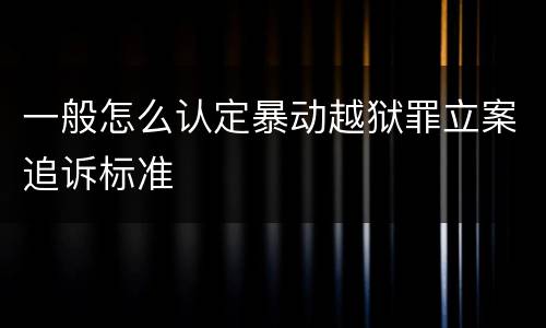 一般怎么认定暴动越狱罪立案追诉标准