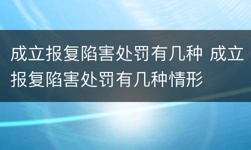 成立报复陷害处罚有几种 成立报复陷害处罚有几种情形